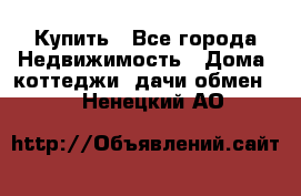 Купить - Все города Недвижимость » Дома, коттеджи, дачи обмен   . Ненецкий АО